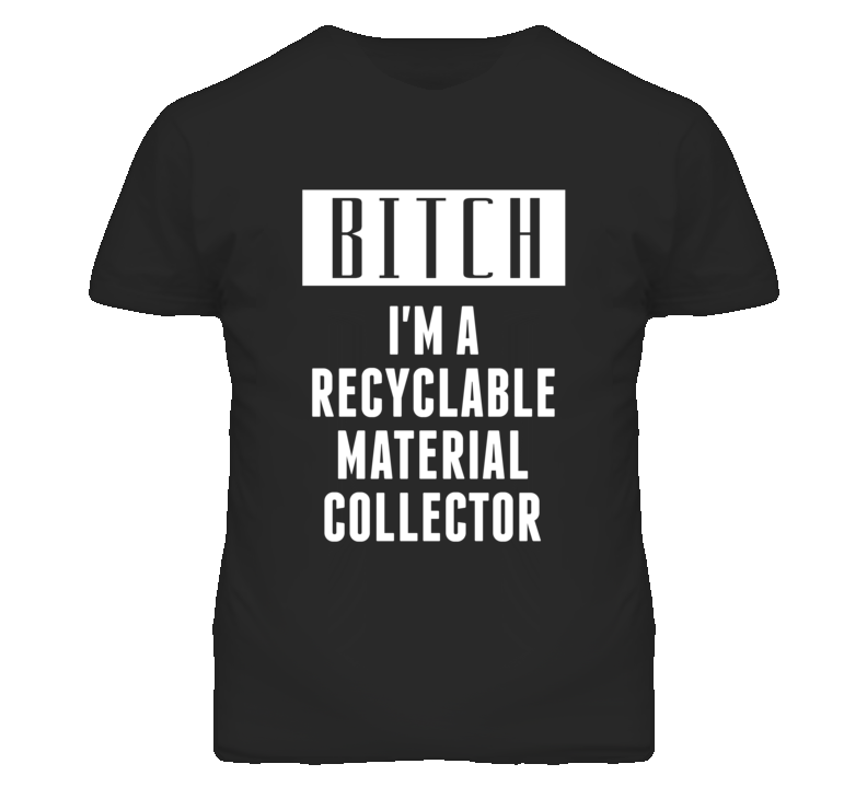 Recyclable Material Collector Bitch I'm A Occupation T Shirt Recyclable Material Collector Bitch I'm A Occupation T Shirt