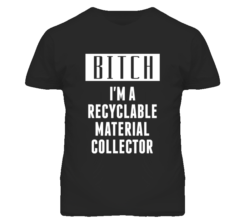 Recyclable Material Collector Bitch I'm A Occupation T Shirt