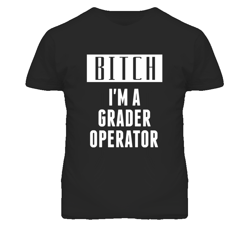 Grader Operator Bitch I'm A Occupation T Shirt