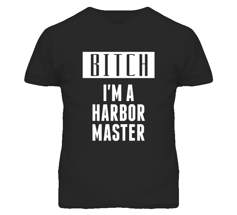 Harbor Master Bitch I'm A Occupation T Shirt Harbor Master Bitch I'm A Occupation T Shirt