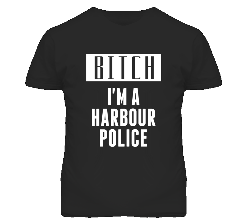 Harbour Police Bitch I'm A Occupation T Shirt