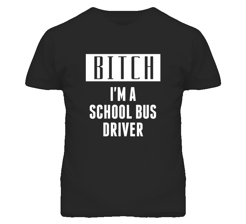 School Bus Driver Bitch I'm A Occupation T Shirt School Bus Driver Bitch I'm A Occupation T Shirt