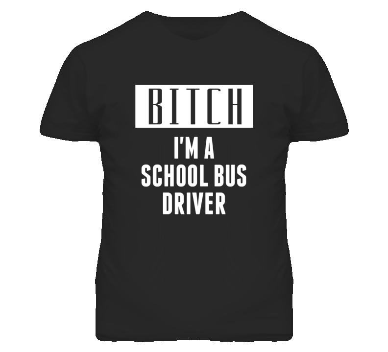 School Bus Driver Bitch I'm A Occupation T Shirt