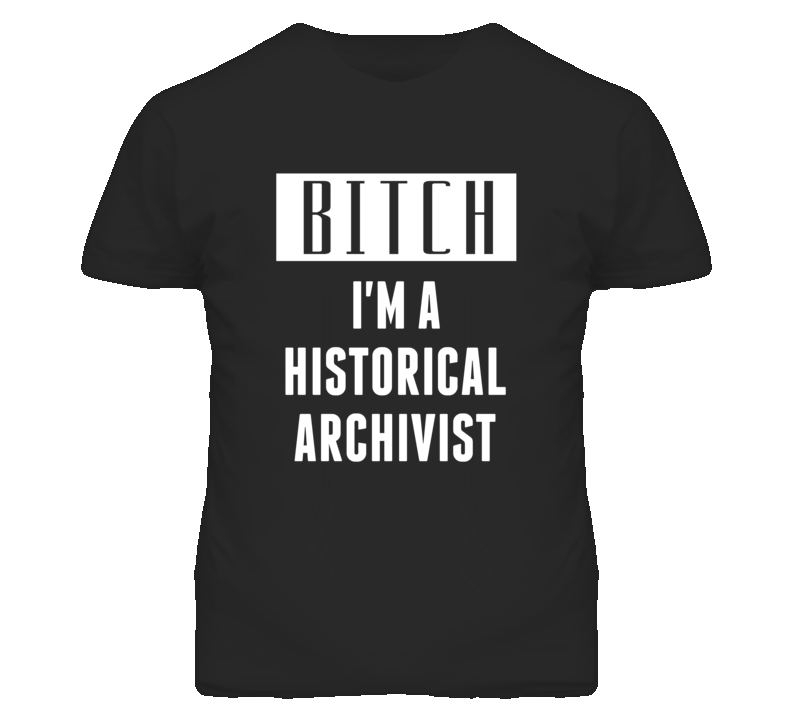 Historical Archivist Bitch I'm A Occupation T Shirt Historical Archivist Bitch I'm A Occupation T Shirt