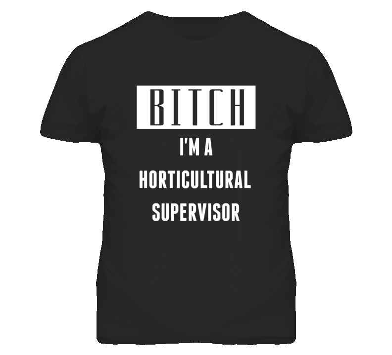 Horticultural Supervisor Bitch I'm A Occupation T Shirt