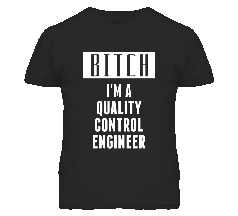 Quality Control Engineer Bitch I'm A Occupation T Shirt