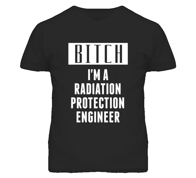 Radiation Protection Engineer Bitch I'm A Occupation T Shirt Radiation Protection Engineer Bitch I'm A Occupation T Shirt