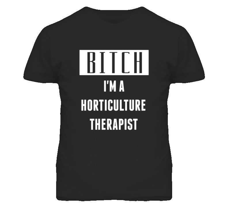 Horticulture Therapist Bitch I'm A Occupation T Shirt Horticulture Therapist Bitch I'm A Occupation T Shirt