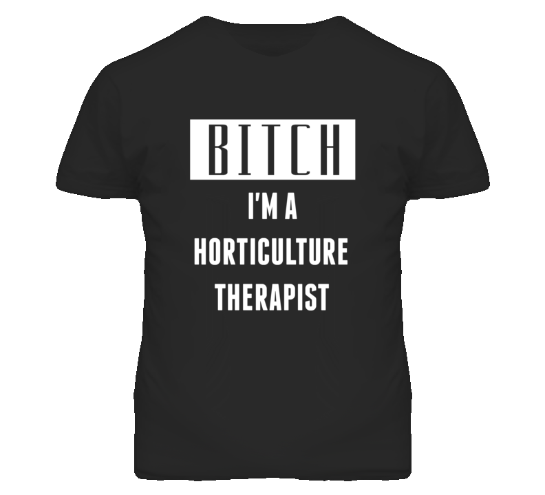 Horticulture Therapist Bitch I'm A Occupation T Shirt