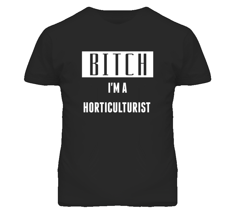 Horticulturist Bitch I'm A Occupation T Shirt