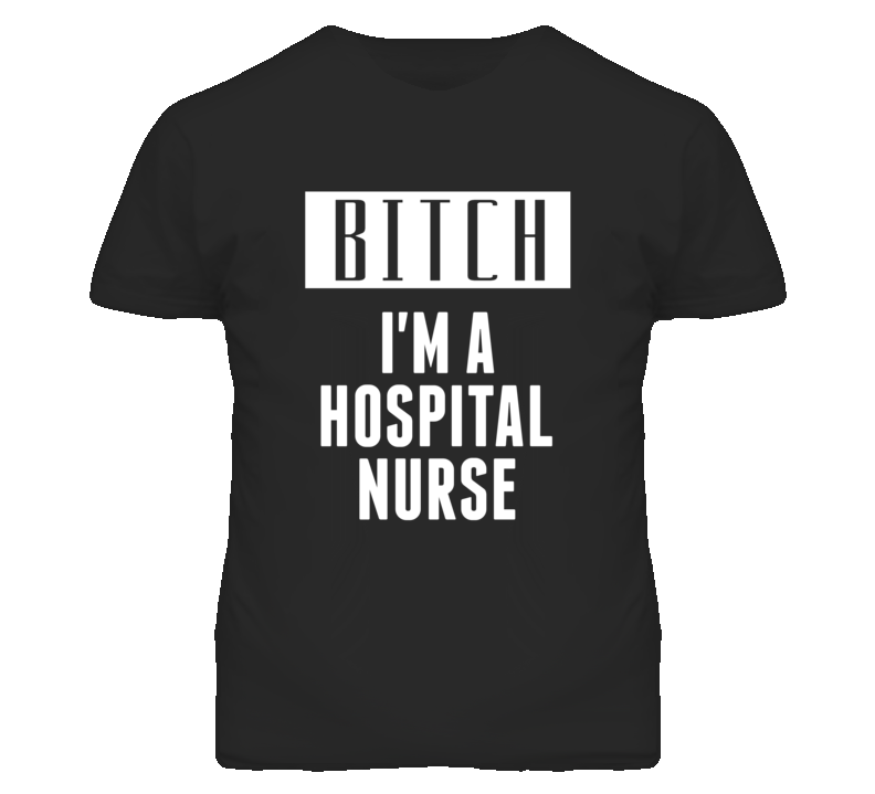 Hospital Nurse Bitch I'm A Occupation T Shirt Hospital Nurse Bitch I'm A Occupation T Shirt