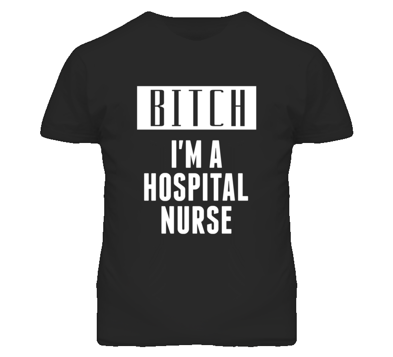 Hospital Nurse Bitch I'm A Occupation T Shirt