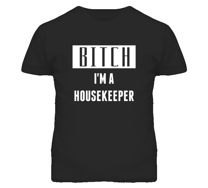Housekeeper Bitch I'm A Occupation T Shirt Housekeeper Bitch I'm A Occupation T Shirt