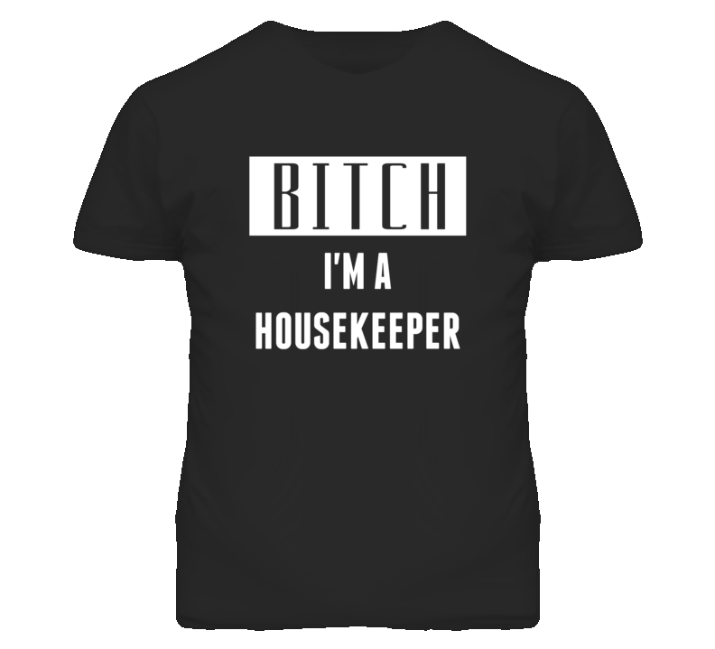 Housekeeper Bitch I'm A Occupation T Shirt