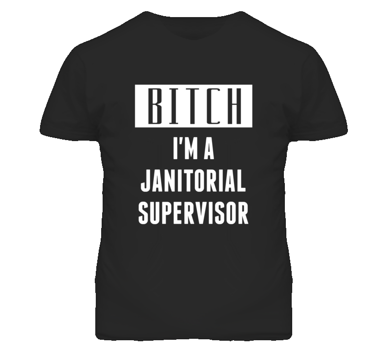 Janitorial Supervisor Bitch I'm A Occupation T Shirt Janitorial Supervisor Bitch I'm A Occupation T Shirt