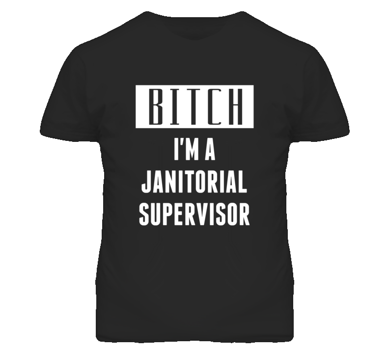 Janitorial Supervisor Bitch I'm A Occupation T Shirt