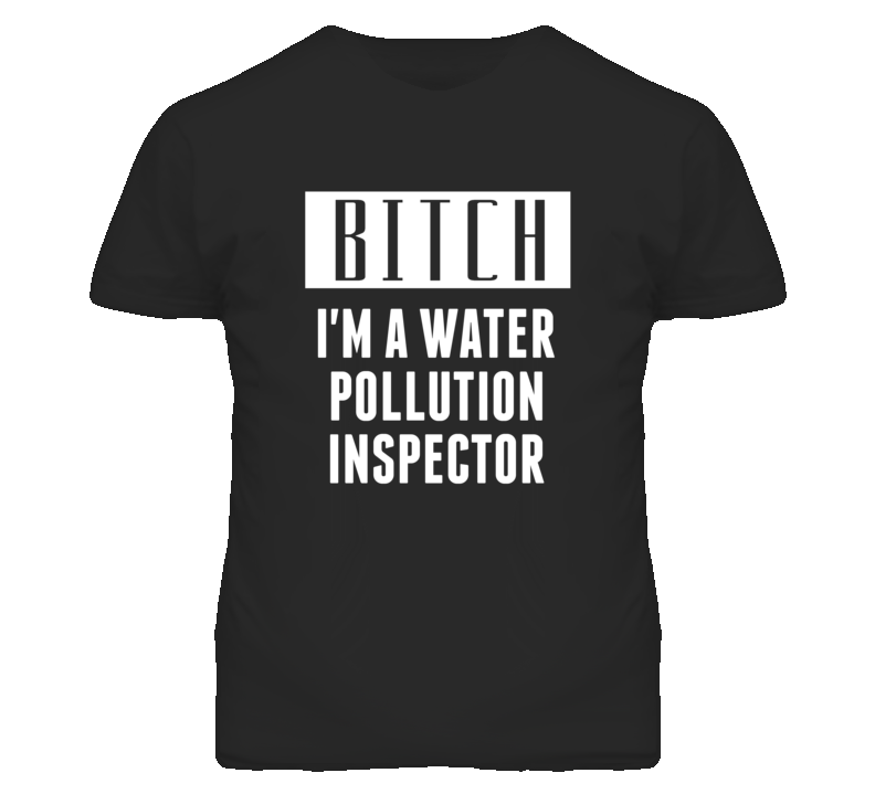 Water Pollution Inspector Bitch I'm A Occupation T Shirt