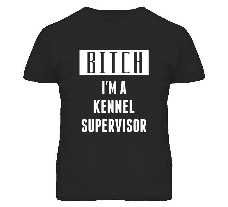 Kennel Supervisor Bitch I'm A Occupation T Shirt Kennel Supervisor Bitch I'm A Occupation T Shirt