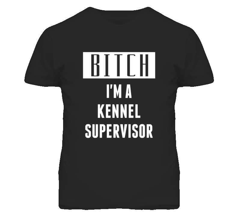 Kennel Supervisor Bitch I'm A Occupation T Shirt