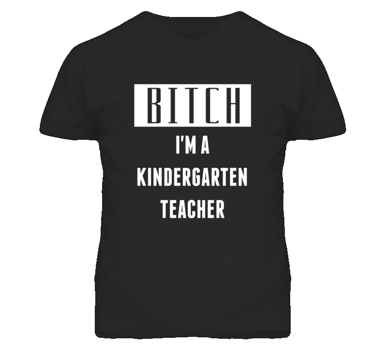 Kindergarten Teacher Bitch I'm A Occupation T Shirt Kindergarten Teacher Bitch I'm A Occupation T Shirt