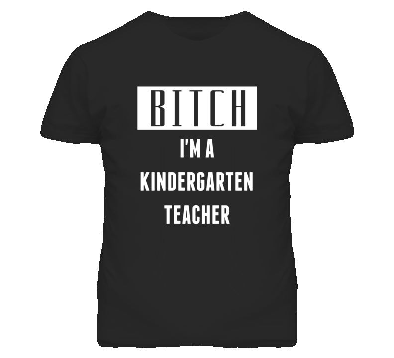 Kindergarten Teacher Bitch I'm A Occupation T Shirt