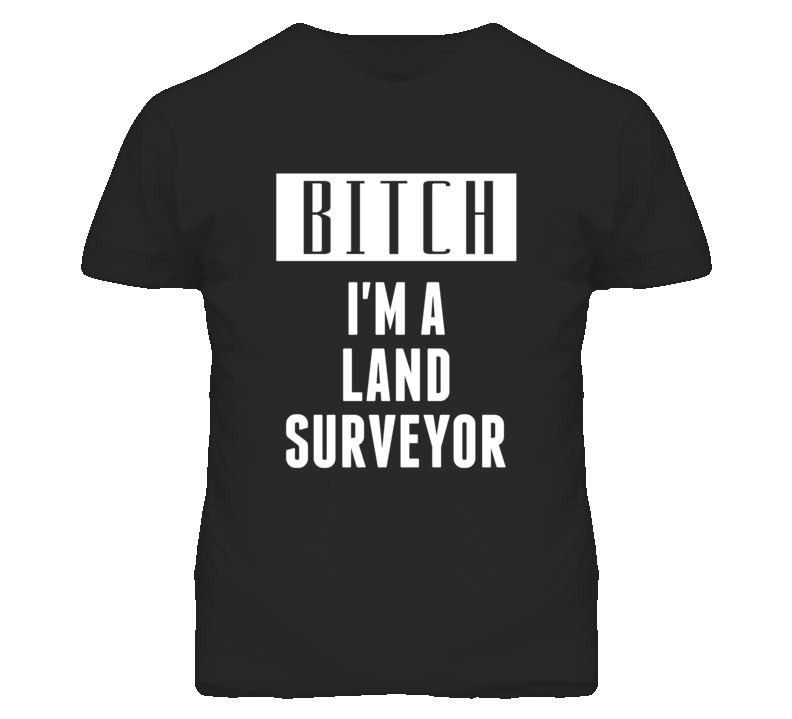 Land Surveyor Bitch I'm A Occupation T Shirt Land Surveyor Bitch I'm A Occupation T Shirt