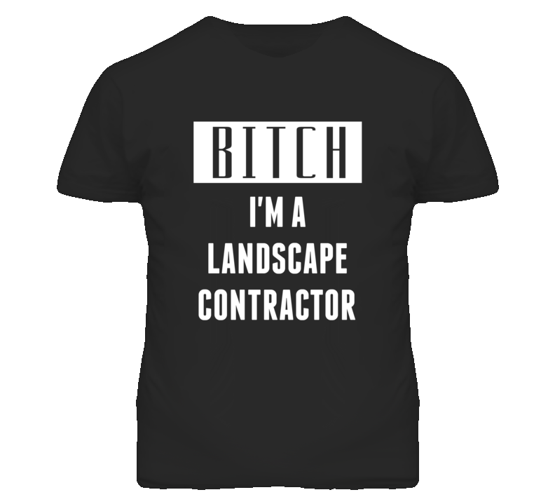Landscape Contractor Bitch I'm A Occupation T Shirt Landscape Contractor Bitch I'm A Occupation T Shirt