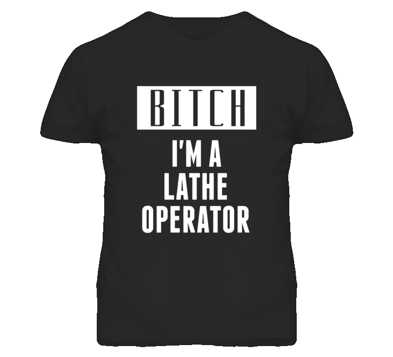 Lathe Operator Bitch I'm A Occupation T Shirt