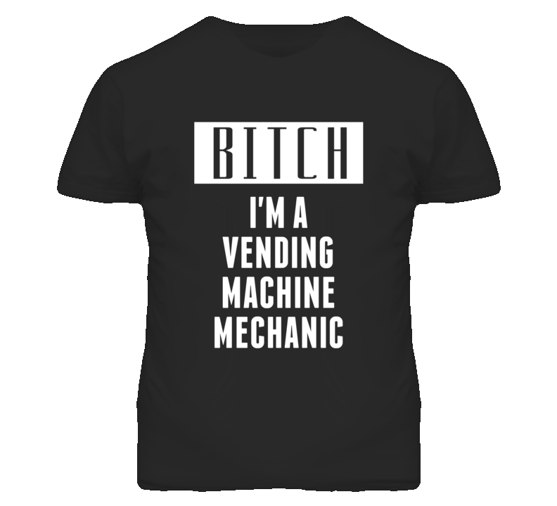Vending Machine Mechanic Bitch I'm A Occupation T Shirt Vending Machine Mechanic Bitch I'm A Occupation T Shirt