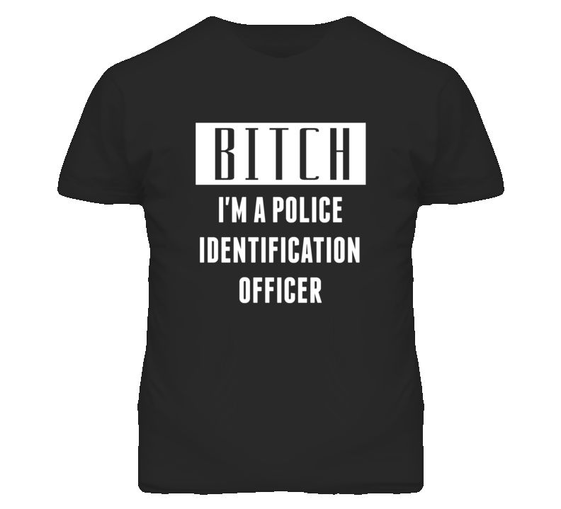 Police Identification Officer Bitch I'm A Occupation T Shirt