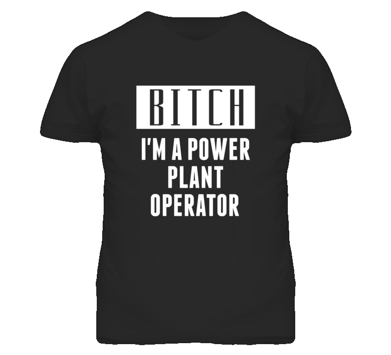 Power Plant Operator Bitch I'm A Occupation T Shirt