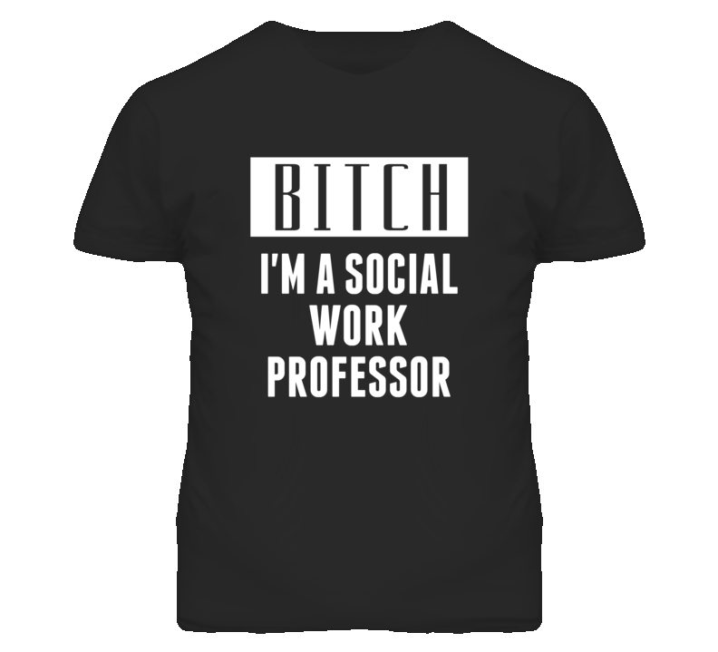 Social Work Professor Bitch I'm A Occupation T Shirt