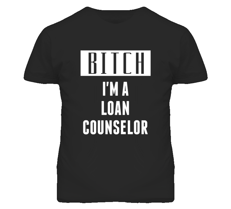 Loan Counselor Bitch I'm A Occupation T Shirt Loan Counselor Bitch I'm A Occupation T Shirt