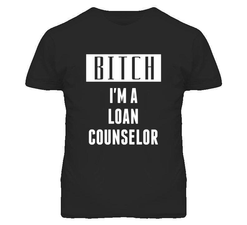 Loan Counselor Bitch I'm A Occupation T Shirt