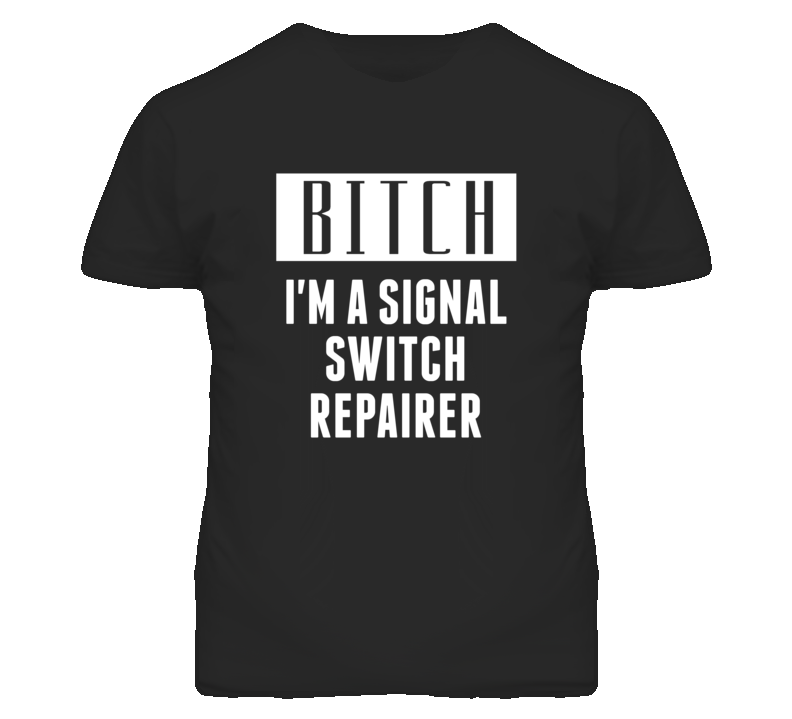 Signal Switch Repairer Bitch I'm A Occupation T Shirt Signal Switch Repairer Bitch I'm A Occupation T Shirt