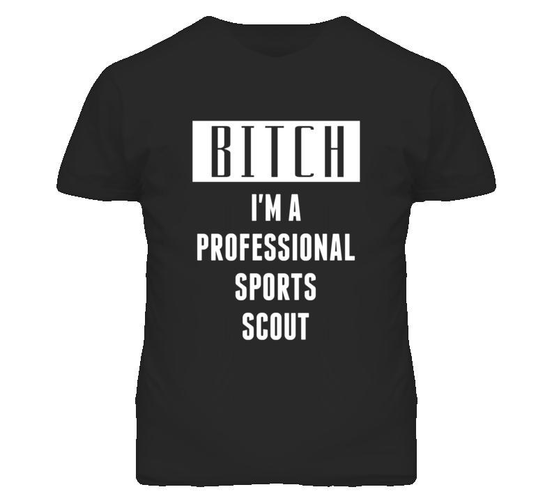 Professional Sports Scout Bitch I'm A Occupation T Shirt Professional Sports Scout Bitch I'm A Occupation T Shirt