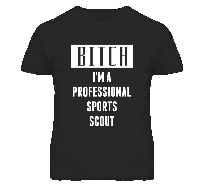 Professional Sports Scout Bitch I'm A Occupation T Shirt