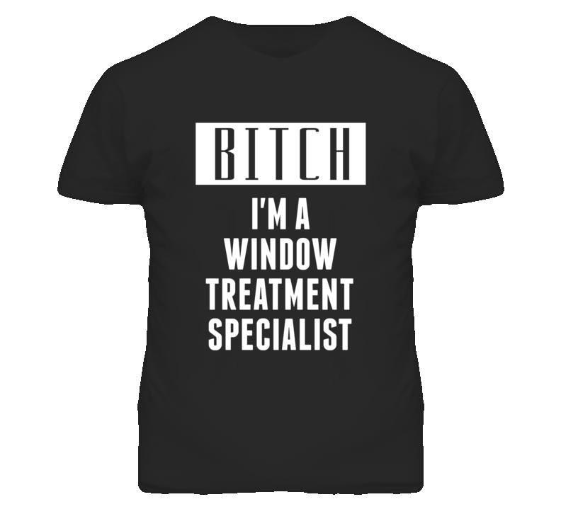 Window Treatment Specialist Bitch I'm A Occupation T Shirt