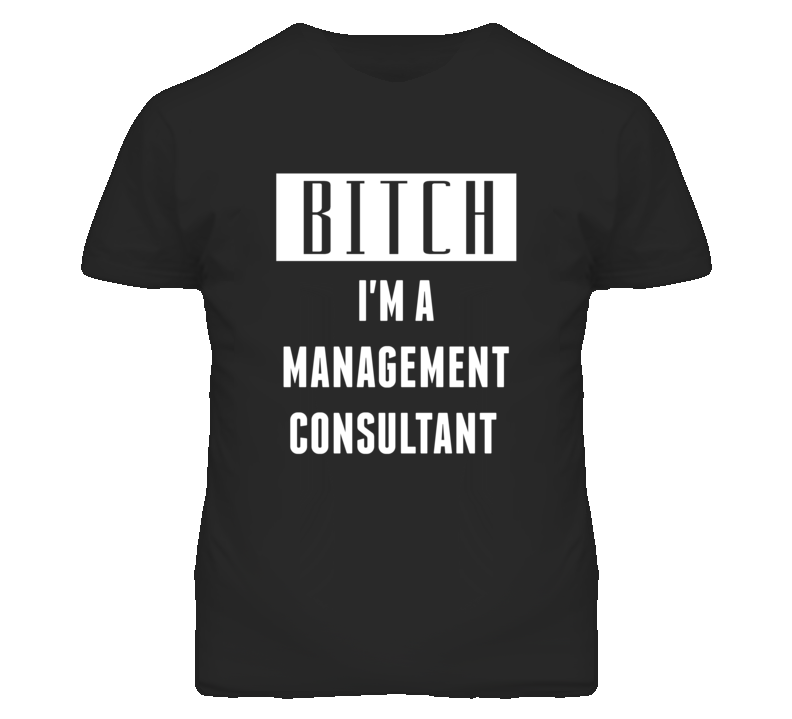 Management Consultant Bitch I'm A Occupation T Shirt Management Consultant Bitch I'm A Occupation T Shirt