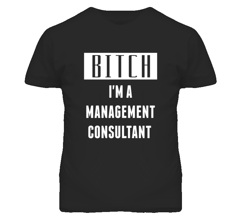 Management Consultant Bitch I'm A Occupation T Shirt