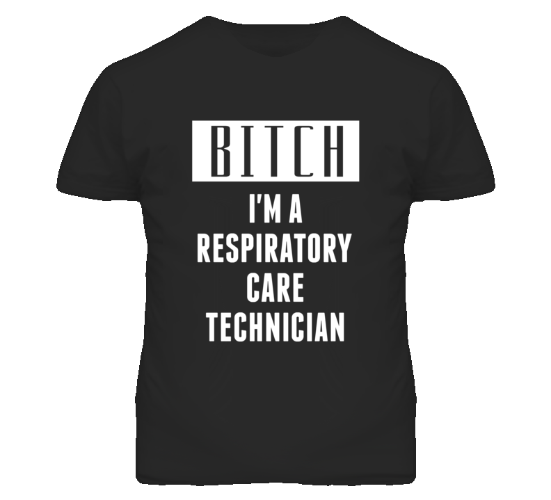 Respiratory Care Technician Bitch I'm A Occupation T Shirt Respiratory Care Technician Bitch I'm A Occupation T Shirt