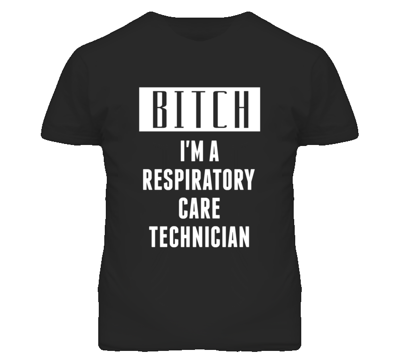 Respiratory Care Technician Bitch I'm A Occupation T Shirt