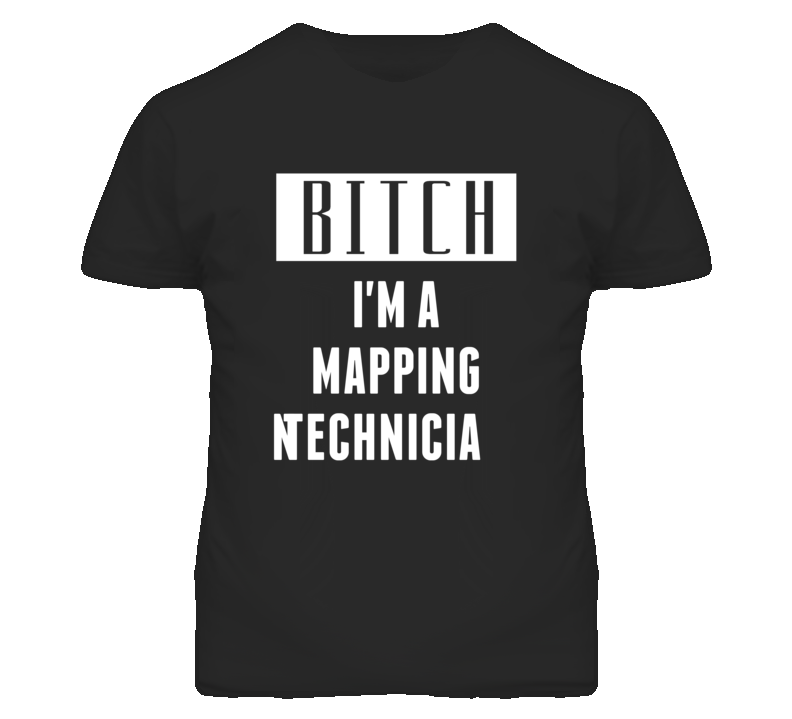 Mapping Technician Bitch I'm A Occupation T Shirt