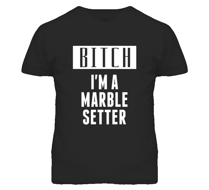 Marble Setter Bitch I'm A Occupation T Shirt