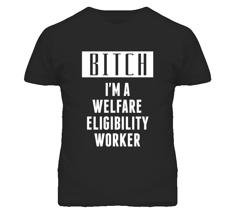 Welfare Eligibility Workers Bitch I'm A Occupation T Shirt Welfare Eligibility Workers Bitch I'm A Occupation T Shirt
