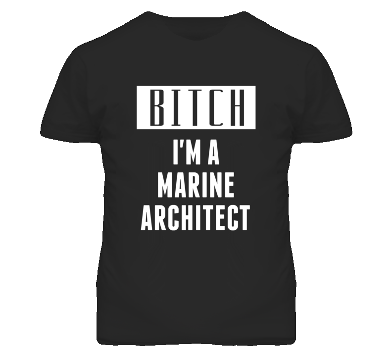 Marine Architect Bitch I'm A Occupation T Shirt