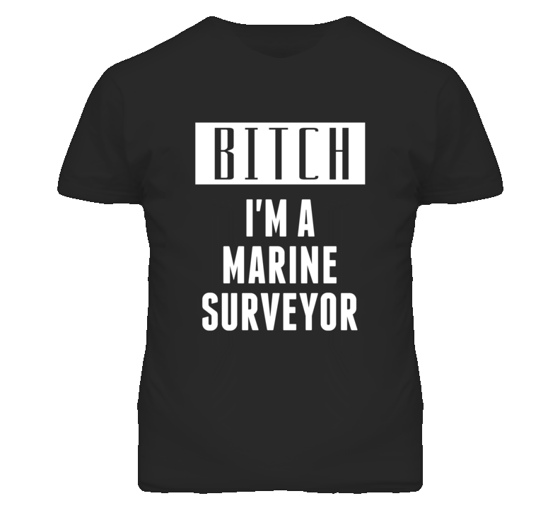 Marine Surveyor Bitch I'm A Occupation T Shirt