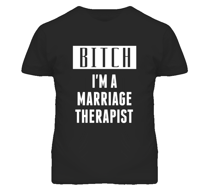 Marriage Therapist Bitch I'm A Occupation T Shirt