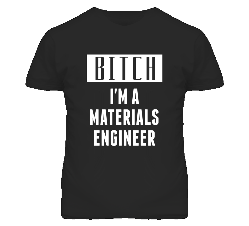 Materials Engineer Bitch I'm A Occupation T Shirt