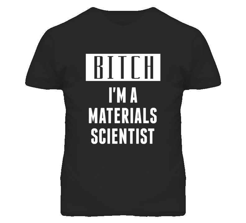 Materials Scientist Bitch I'm A Occupation T Shirt Materials Scientist Bitch I'm A Occupation T Shirt